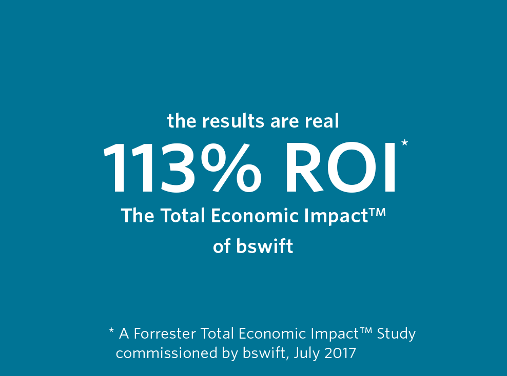 the results are real. 113% ROI. The Total Economic Impact of bswift. A Forrester Total Economic Impact Study commissioned by bswift, July 2017